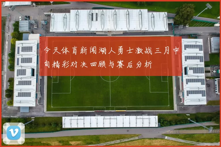 今天体育新闻湖人勇士激战三月中旬精彩对决回顾与赛后分析