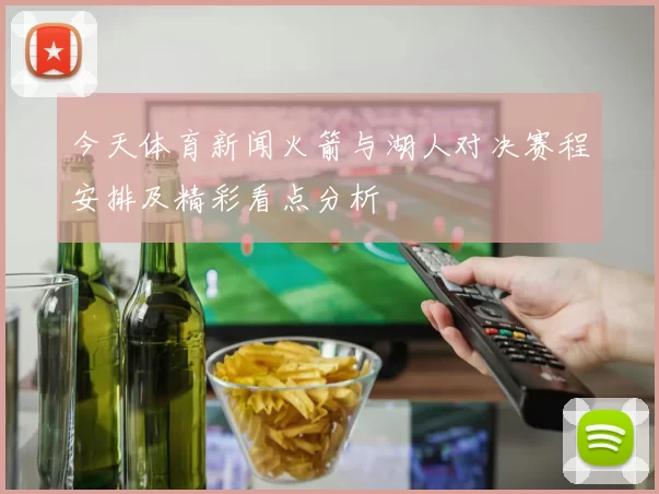 今天体育新闻火箭与湖人对决赛程安排及精彩看点分析
