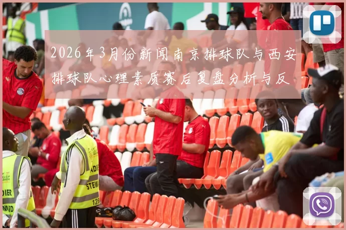2026年3月份新闻南京排球队与西安排球队心理素质赛后复盘分析与反思